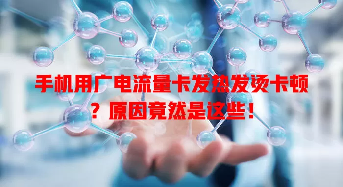 手机用广电流量卡发热发烫卡顿？原因竟然是这些！