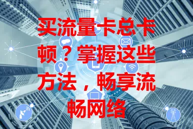 买流量卡总卡顿？掌握这些方法，畅享流畅网络