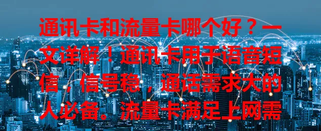 通讯卡和流量卡哪个好？一文详解！通讯卡用于语音短信，信号稳，通话需求大的人必备。流量卡满足上网需求，适合常上网人群。选哪种取决于个人需求，考量习惯，选适合的卡畅享便捷生活