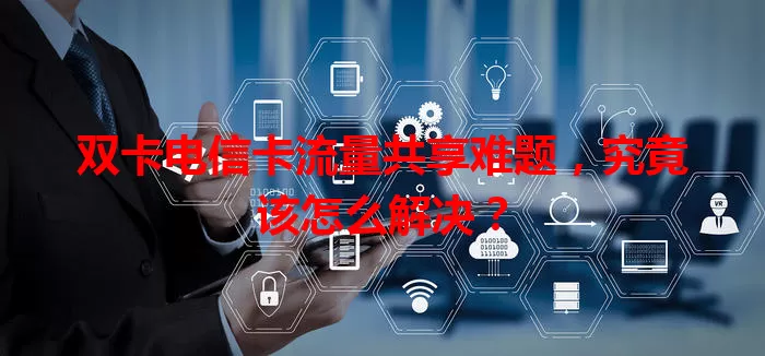 双卡电信卡流量共享难题，究竟该怎么解决？