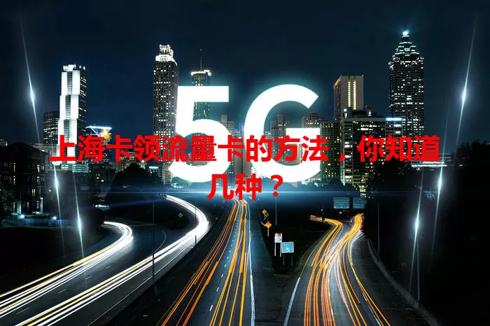 上海卡领流量卡的方法，你知道几种？