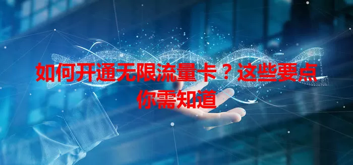 如何开通无限流量卡？这些要点你需知道