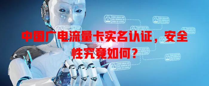 中国广电流量卡实名认证，安全性究竟如何？