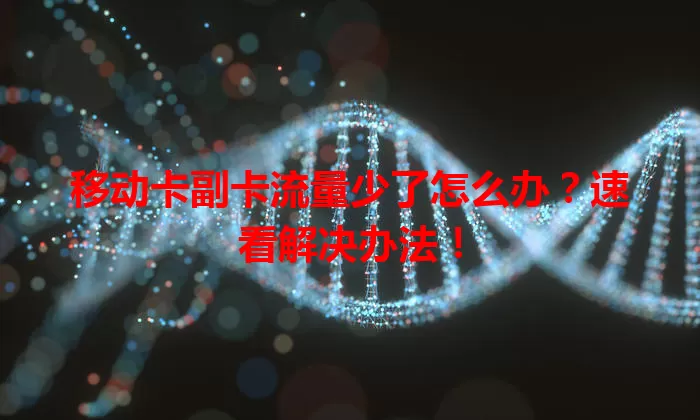 移动卡副卡流量少了怎么办？速看解决办法！