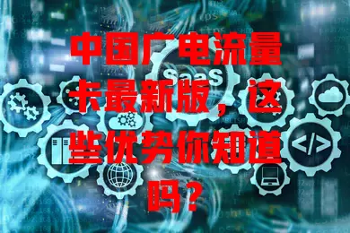中国广电流量卡最新版，这些优势你知道吗？