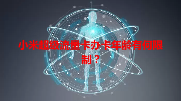 小米超级流量卡办卡年龄有何限制？