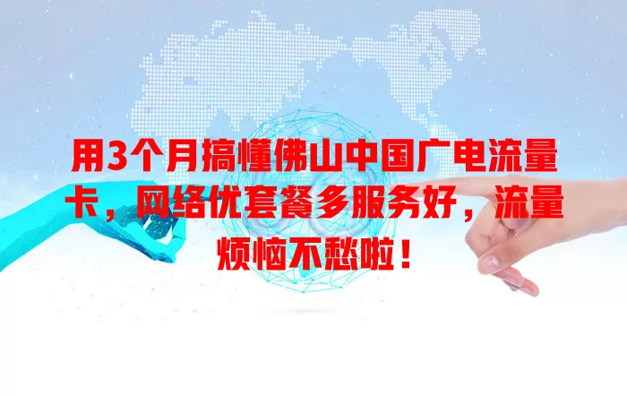 用3个月搞懂佛山中国广电流量卡，网络优套餐多服务好，流量烦恼不愁啦！