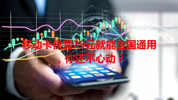 移动卡仅需29元就能全国通用，你还不心动？