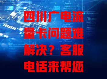 四川广电流量卡问题难解决？客服电话来帮您！