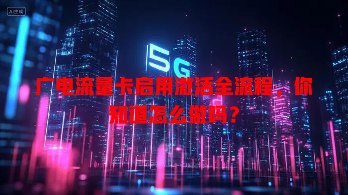 广电流量卡启用激活全流程，你知道怎么做吗？