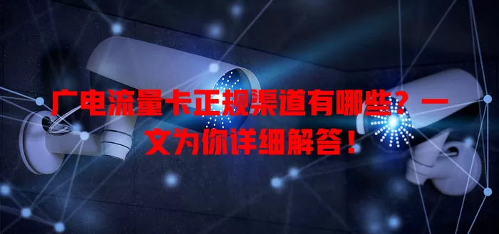广电流量卡正规渠道有哪些？一文为你详细解答！