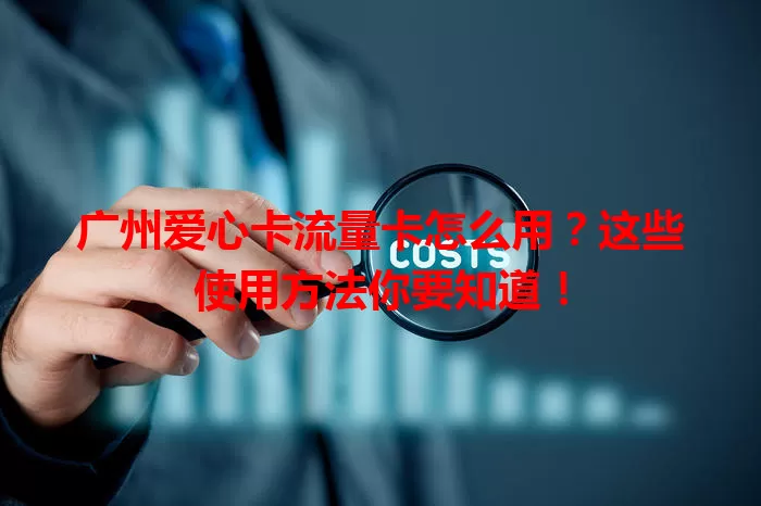 广州爱心卡流量卡怎么用？这些使用方法你要知道！