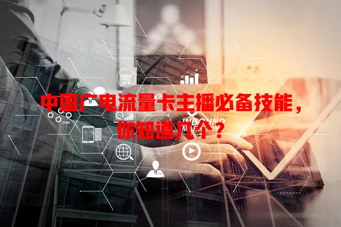 中国广电流量卡主播必备技能，你知道几个？