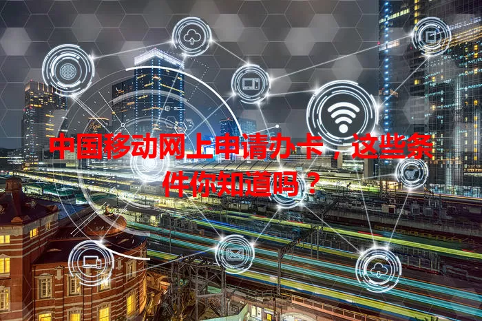 中国移动网上申请办卡，这些条件你知道吗？