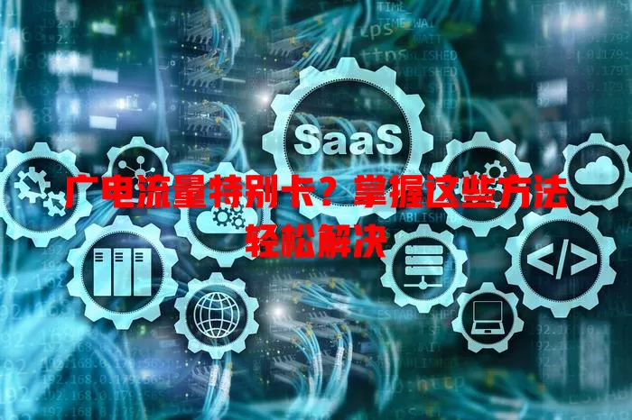 广电流量特别卡？掌握这些方法轻松解决