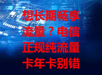 想长期畅享流量？电信正规纯流量卡年卡别错过！正规无陷阱，纯流量无捆绑，年卡省心有优惠，365 天流量稳，满足期待开启便捷数字生活