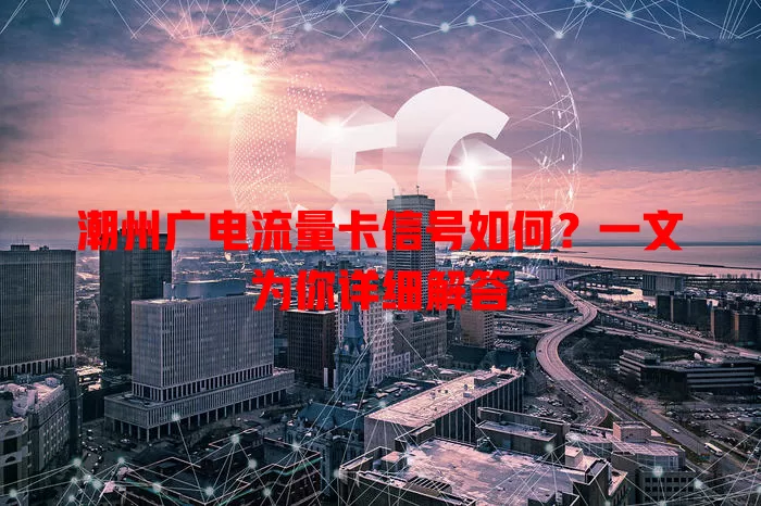 潮州广电流量卡信号如何？一文为你详细解答