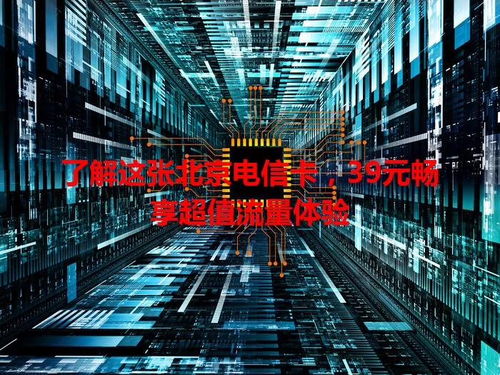 了解这张北京电信卡，39元畅享超值流量体验