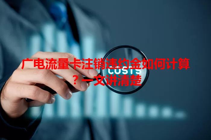 广电流量卡注销违约金如何计算？一文讲清楚