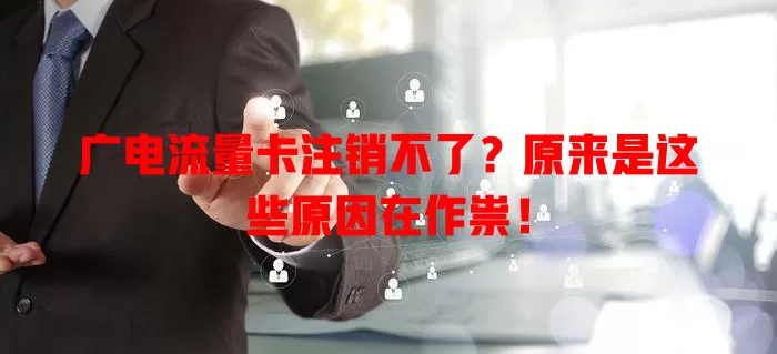 广电流量卡注销不了？原来是这些原因在作祟！