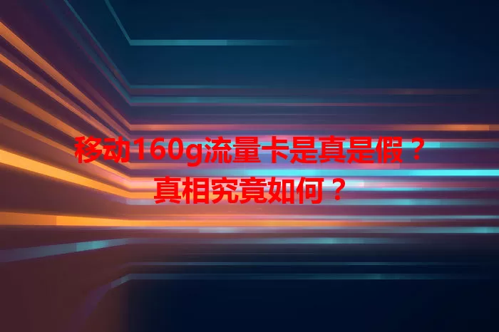 移动160g流量卡是真是假？真相究竟如何？