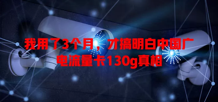 我用了3个月，才搞明白中国广电流量卡130g真相