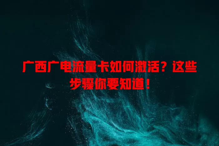 广西广电流量卡如何激活？这些步骤你要知道！