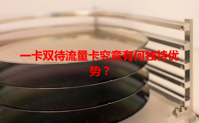 一卡双待流量卡究竟有何独特优势？