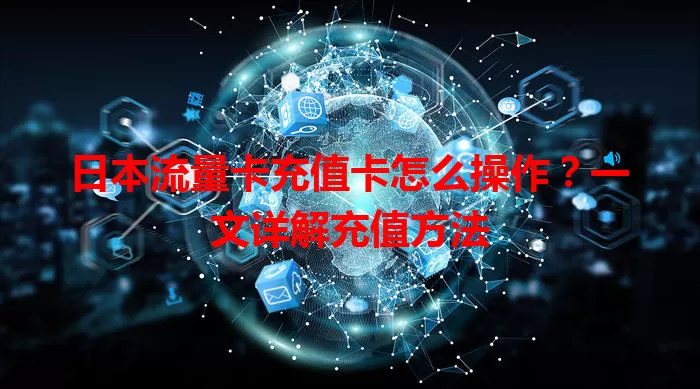 日本流量卡充值卡怎么操作？一文详解充值方法