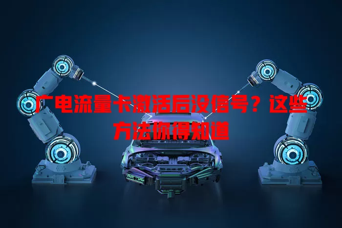 广电流量卡激活后没信号？这些方法你得知道