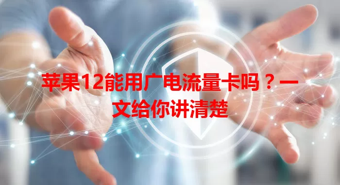 苹果12能用广电流量卡吗？一文给你讲清楚