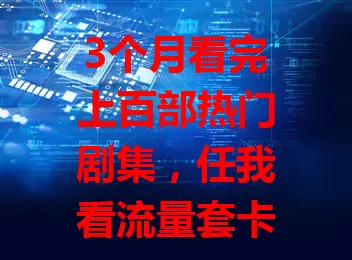3个月看完上百部热门剧集，任我看流量套卡助追剧达人实现自由！