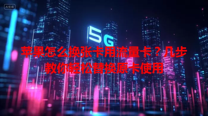 苹果怎么换张卡用流量卡？几步教你轻松替换原卡使用