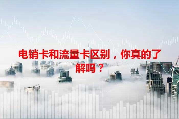电销卡和流量卡区别，你真的了解吗？