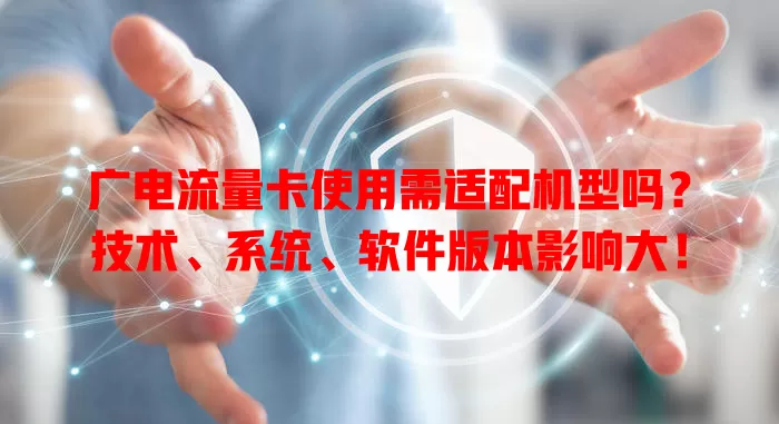 广电流量卡使用需适配机型吗？技术、系统、软件版本影响大！