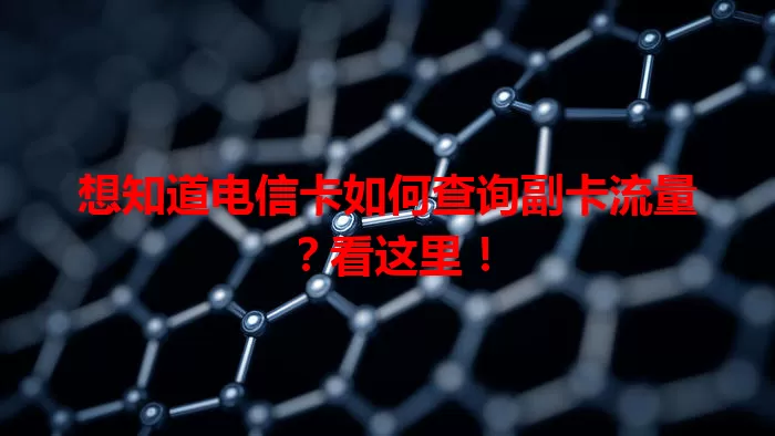 想知道电信卡如何查询副卡流量？看这里！