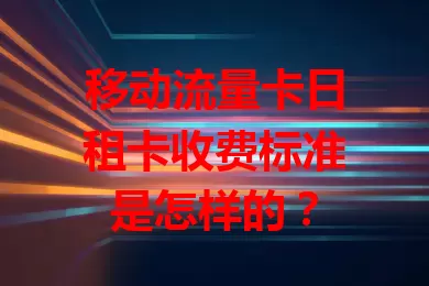 移动流量卡日租卡收费标准是怎样的？