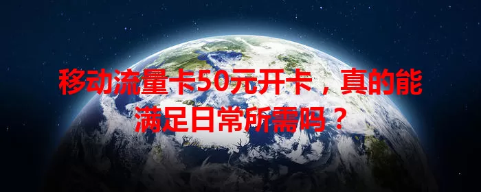 移动流量卡50元开卡，真的能满足日常所需吗？