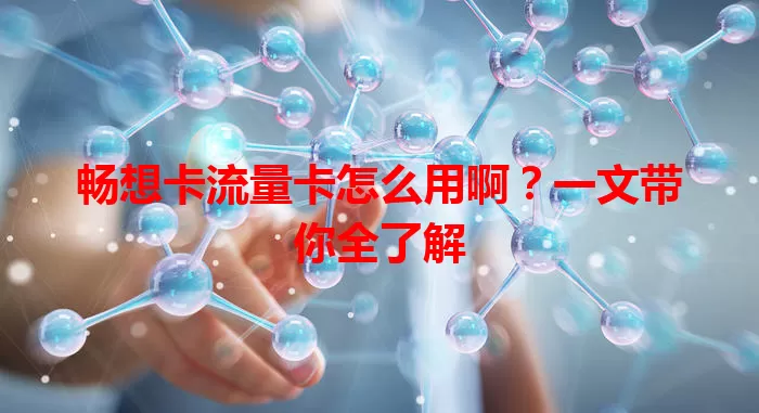 畅想卡流量卡怎么用啊？一文带你全了解