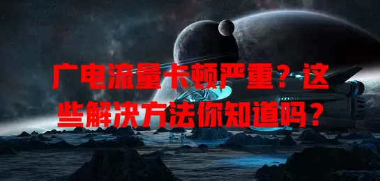 广电流量卡顿严重？这些解决方法你知道吗？