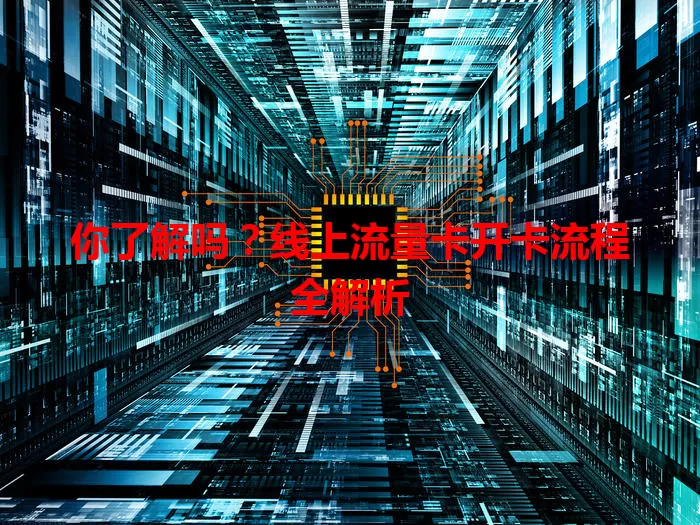 你了解吗？线上流量卡开卡流程全解析