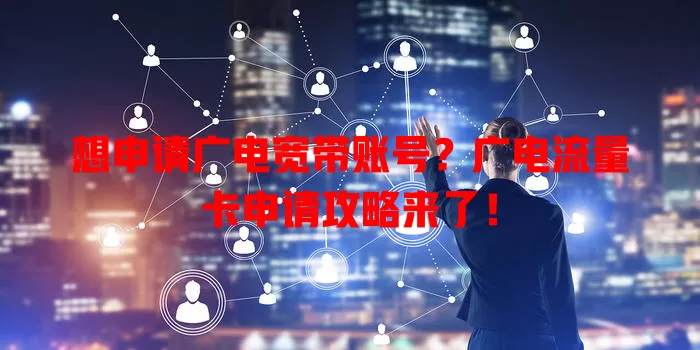 想申请广电宽带账号？广电流量卡申请攻略来了！