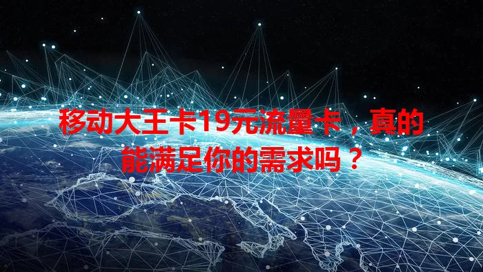 移动大王卡19元流量卡，真的能满足你的需求吗？