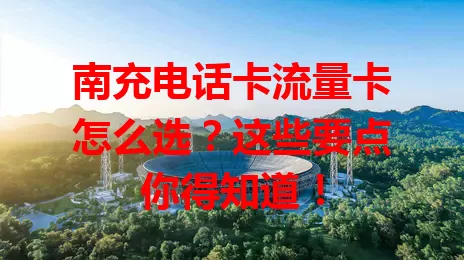 南充电话卡流量卡怎么选？这些要点你得知道！