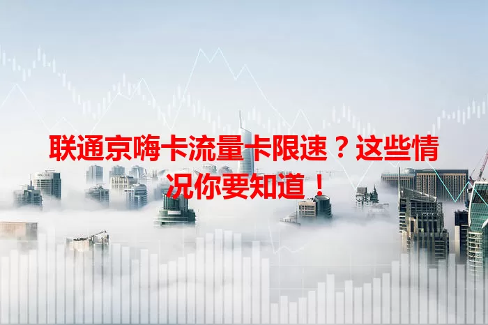 联通京嗨卡流量卡限速？这些情况你要知道！
