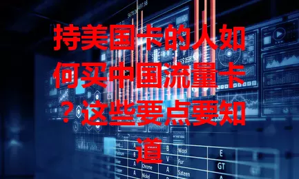 持美国卡的人如何买中国流量卡？这些要点要知道