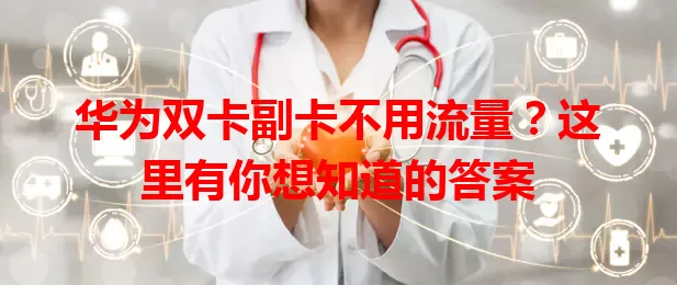 华为双卡副卡不用流量？这里有你想知道的答案