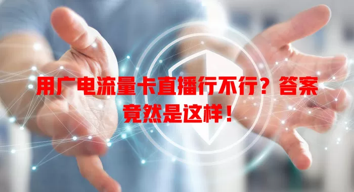 用广电流量卡直播行不行？答案竟然是这样！