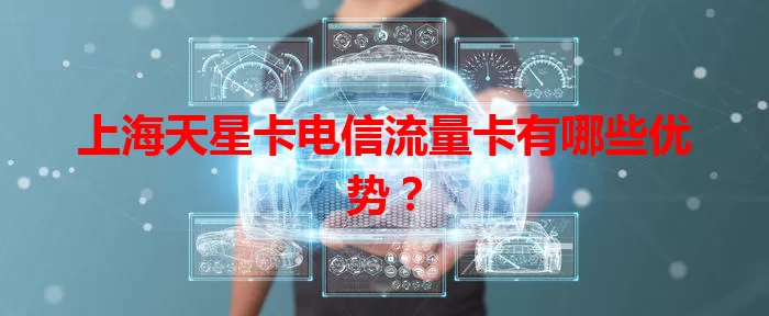 上海天星卡电信流量卡有哪些优势？