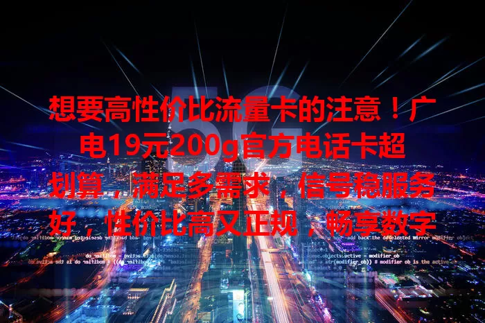 想要高性价比流量卡的注意！广电19元200g官方电话卡超划算，满足多需求，信号稳服务好，性价比高又正规，畅享数字生活就选它！